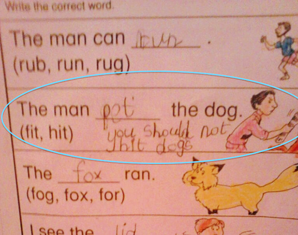 Test answer from a clever kid humorously correcting "hit" to "pat" with a note saying, "you should not hit dogs. Test answer from a clever kid humorously correcting "hit" to "pat" with a note saying, "you should not hit dogs.
