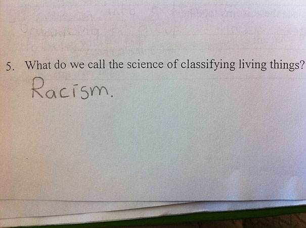 Test answer from a kid humorously claiming 'racism' as the science of classifying living things. Test answer from a kid humorously claiming 'racism' as the science of classifying living things.