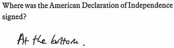 Smartass kid's test answer: "Where was the American Declaration of Independence signed?" Response: "At the bottom. Smartass kid's test answer: "Where was the American Declaration of Independence signed?" Response: "At the bottom.