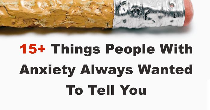 34 Things People With Anxiety Always Wanted To Tell Their Friends
