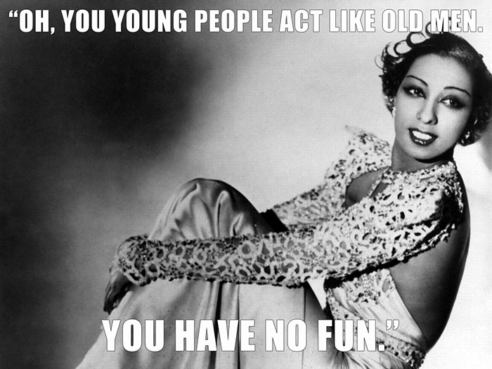 Josephine Baker’s last words spoken - "OH, YOU YOUNG PEOPLE ACT LIKE OLD MEN. YOU HAVE NO FUN."