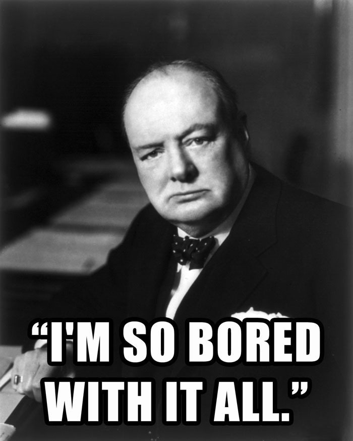 Winston Churchill’s last words spoken - "I'M SO BORED WITH IT ALL."
