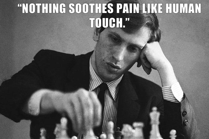 Bobby Fischer’s last words spoken - "NOTHING SOOTHES PAIN LIKE HUMAN TOUCH."
