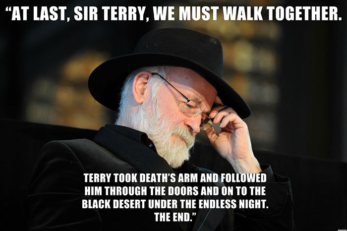 Terry Pratchett’s last words spoken - "AT LAST, SIR TERRY, WE MUST WALK TOGETHER. TERRY TOOK DEATH'S ARM AND FOLLOWED HIM THROUGH THE DOORS AND ON TO THE BLACK DESERT UNDER THE ENDLESS NIGHT. THE END."