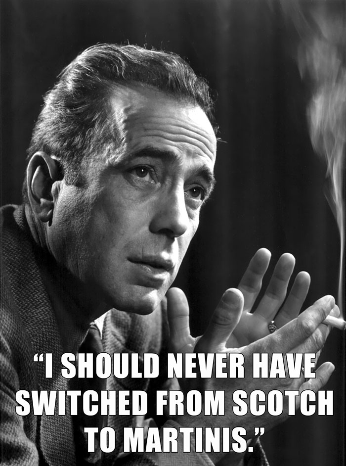 Humphrey Bogart’s last words spoken - "I SHOULD NEVER HAVE SWITCHED FROM SCOTCH TO MARTINIS."