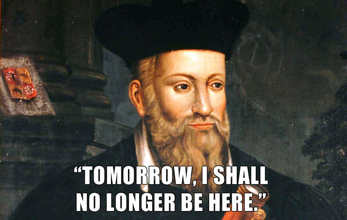 Nostradamus’s last words spoken - "TOMORROW, I SHALL NO LONGER BE HERE."