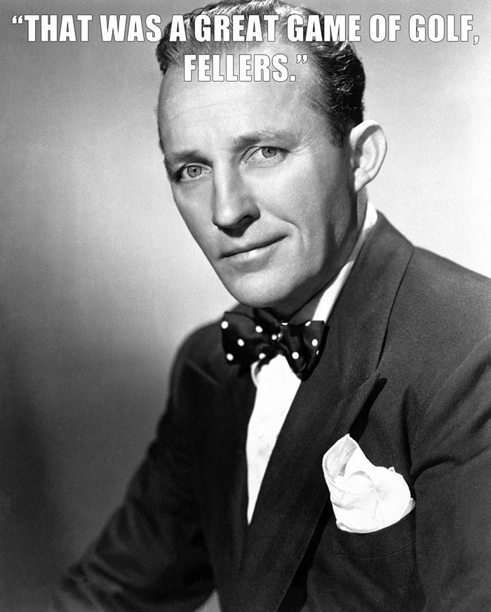 Bing Crosby’s last words spoken - "THAT WAS A GREAT GAME OF GOLF, D FELLERS."