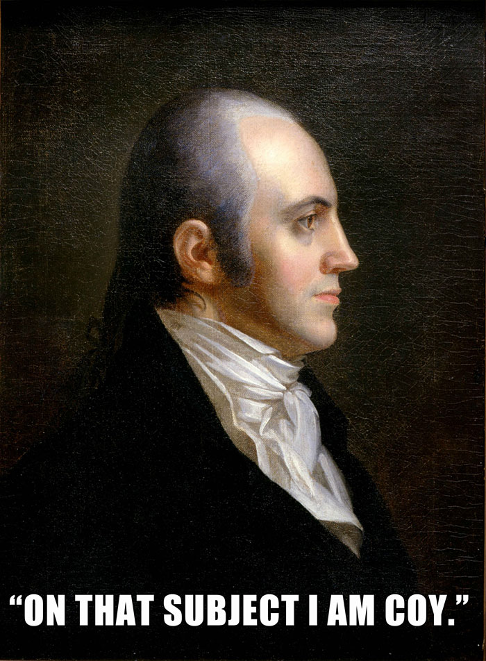 Aaron Burr’s last words spoken - "ON THAT SUBJECT I AM COY."