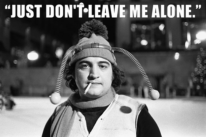 John Belushi’s las words spoken - "JUST DON'T LEAVE ME ALONE."