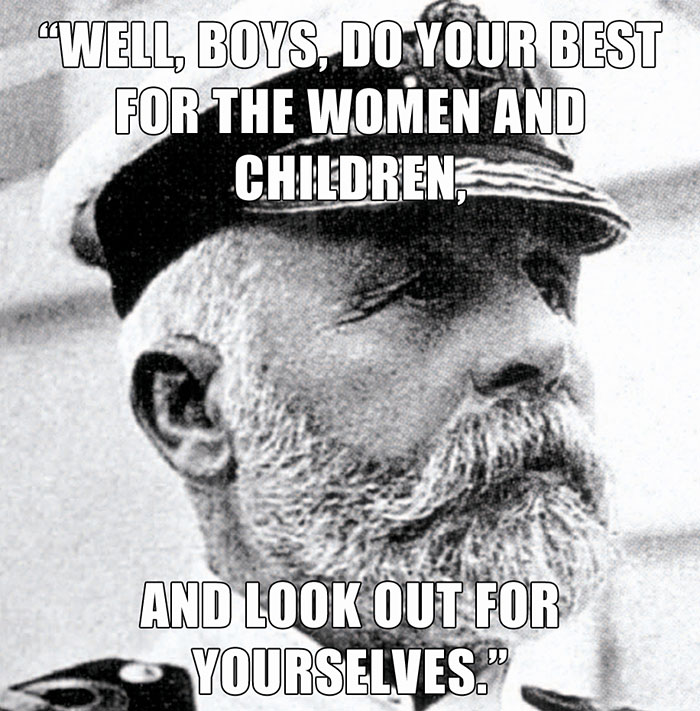 Captain Edward Smith’s last words spoken - "WELL, BOYS, DO YOUR BEST FOR THE WOMEN AND CHILDREN AND LOOK OUT FOR YOURSELVES."