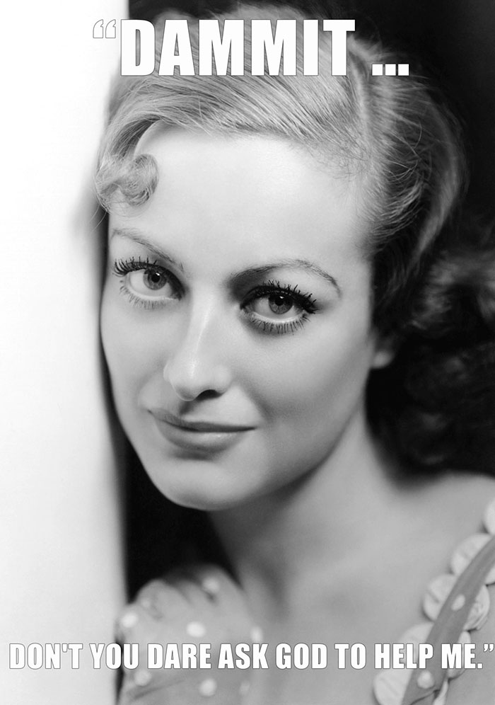 Joan Crawford’s last words spoken - "DAMMIT... DON'T YOU DARE ASK GOD TO HELP ME."