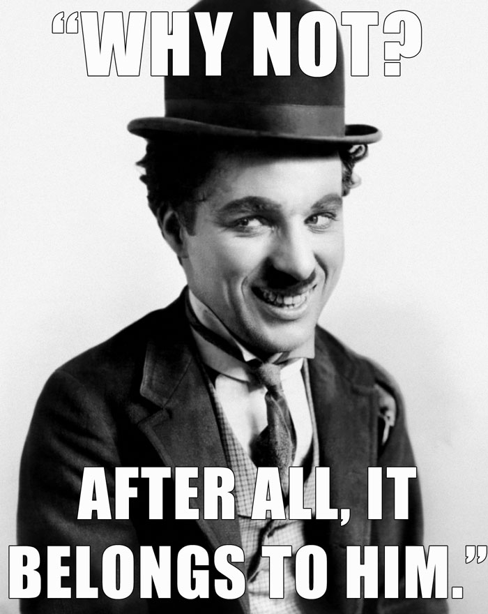 Charlie Chaplin’s last words spoken - "WHY NOT? AFTER ALL, IT BELONGS TO HIM."