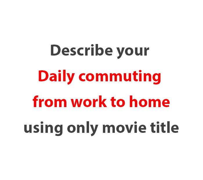 describe-your-daily-commuting-from-work-to-home-using-only-movie-title
