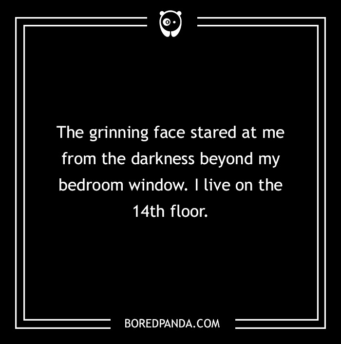 Text on a black background: "The grinning face stared from the darkness beyond my bedroom window. I live on the 14th floor."