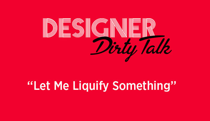 When Designers Talk Dirty When Designers Talk Dirty