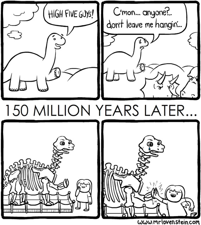 A dinosaur asks for a high-five and gets ignored; 150 million years later, its skeleton gets one in a museum, showcasing dark humour.