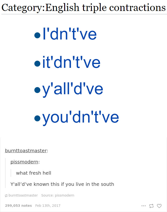English language joke about triple contractions: I'dn't've, it'dn't've, y'all'd've, you'dn't've.
