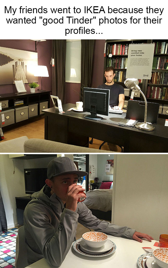 My Friends Went To Ikea Because They Wanted Good Tinder Photos For Their Profiles...