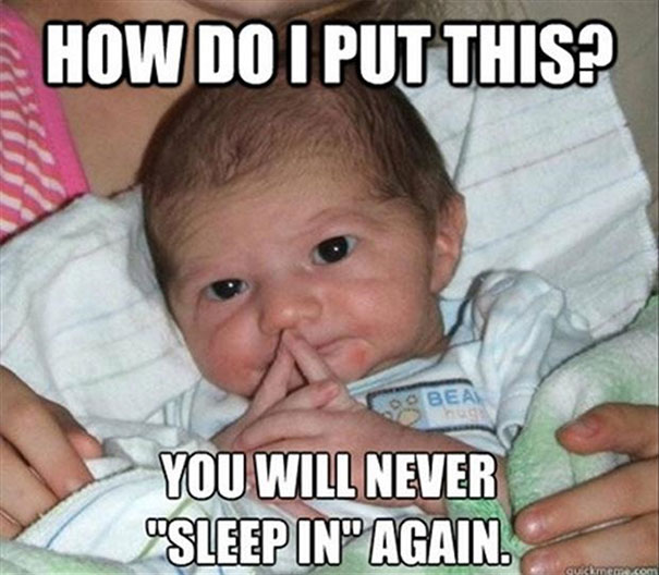 Baby with a thoughtful expression, text saying, "How do I put this? You will never 'sleep in' again." Parenting meme.