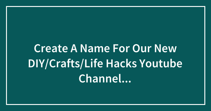 Create A Name For Our New DIY/Crafts/Life Hacks Youtube Channel (PRIZE*: 200 EUR)