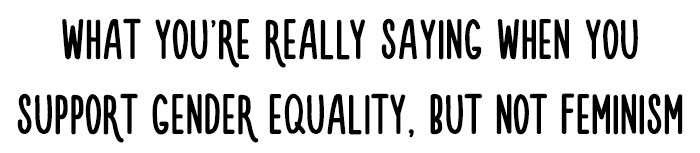 Controversial Comic Reveals What You're Really Saying When You Support Gender Equality, But Not Feminism Controversial Comic Reveals What You're Really Saying When You Support Gender Equality, But Not Feminism