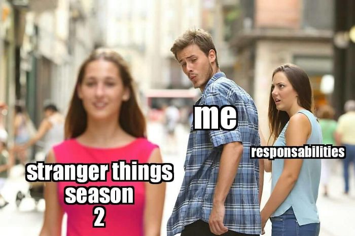 Distracted boyfriend meme with "Stranger Things" season 2 as the distraction, labeled "me" and "responsibilities."