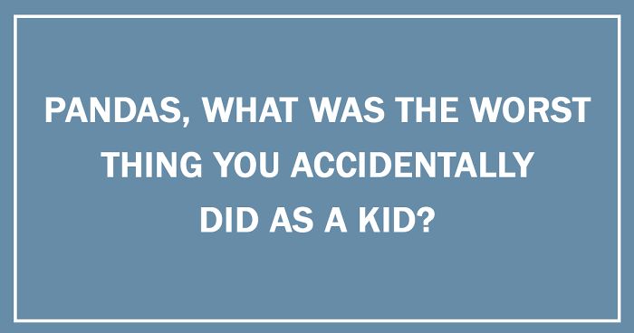Pandas, What Was The Worst Thing You Accidentally Did As A Kid?
