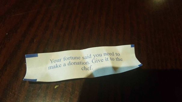 Sassy fortune cookie saying: "Your fortune said you need to make a donation. Give it to the chef."