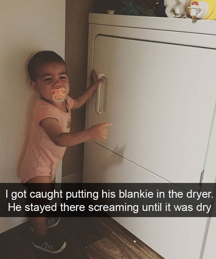 I Got Caught Putting His Blankie In The Dryer. He Stayed There Screaming Until It Was Dry