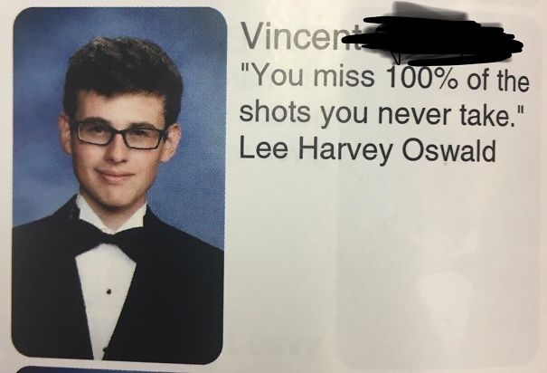 "You Miss 100% Of The Shots You Never Take." - Lee Harvey Oswald