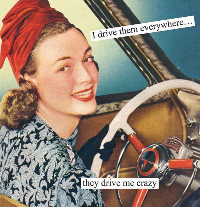 Sarcastic retro image of a woman driving a car with the text: "I drive them everywhere... they drive me crazy."