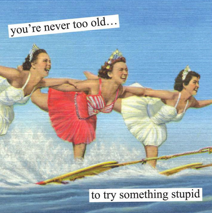 Retro pic of women water skiing in vintage swimwear; text reads, "you're never too old to try something stupid."