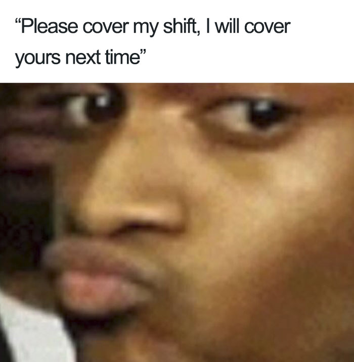 Close-up of a meme face with text about covering a work shift, highlighting restaurant job humor.