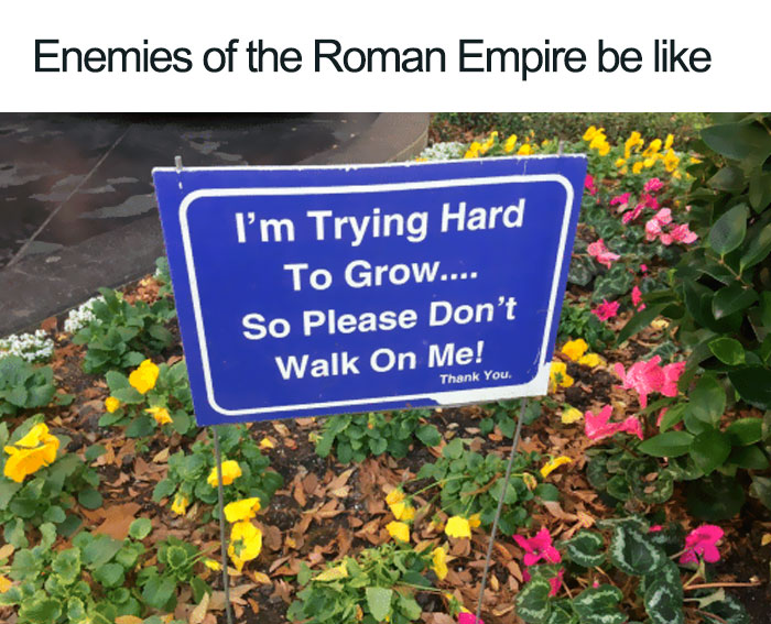 Sign in flower bed saying please don't walk on me, humorous ancient Roman memes about enemies of Roman Empire.