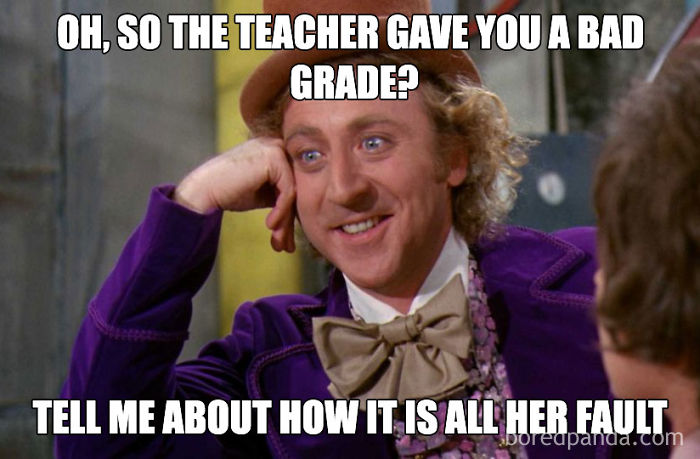 Teacher meme with Gene Wilder smirking, text: "Oh, so the teacher gave you a bad grade? Tell me about how it is all her fault."