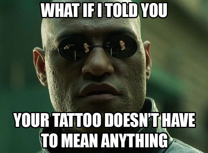 Meme of a sunglasses-wearing character suggesting tattoos don't need meanings.