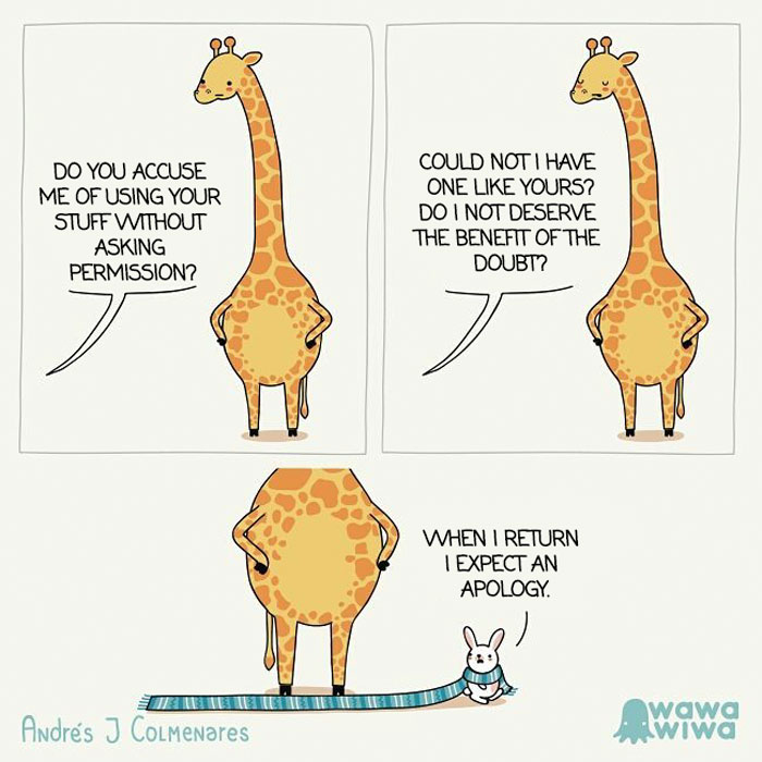 Do You Accuse Me Of Using Your Stuff Without Asking Permission? ... Could Not I Have One Like Yours? ... Do I Not Deserve The Benefit Of The Doubt? ... When I Return I Expect An Apology.