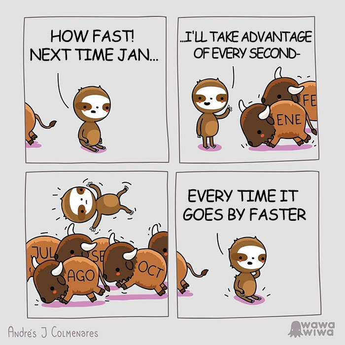 How Fast! Next Time (Jan, Feb)... ... I'll Take Advantage Of Every Second- ... Every Time It Goes By Faster