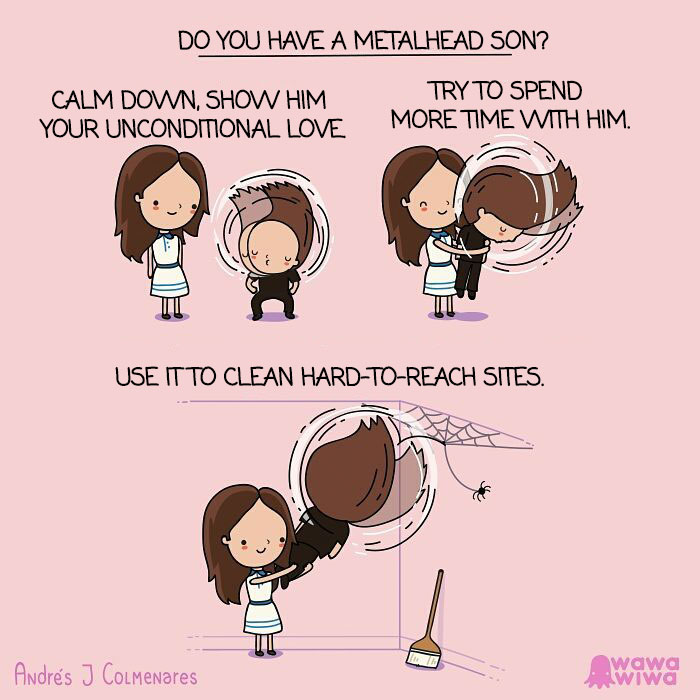 Do You Have A Metalhead Son? ... Calm Down, Show Him Your Unconditional Love. ... Try To Spend More Time With Him. ... Use It To Clean Hard-To-Reach Sites.