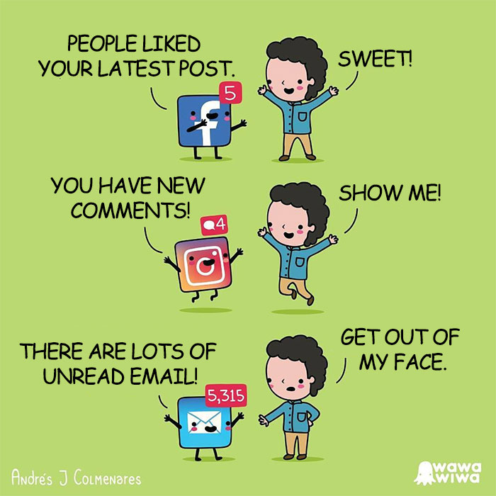 People Liked Your Latest Post ... Sweet! ... You Have New Comments! ... Show Me! ... There Are Lots Of Unread Email! ... Get Out Of My Face.