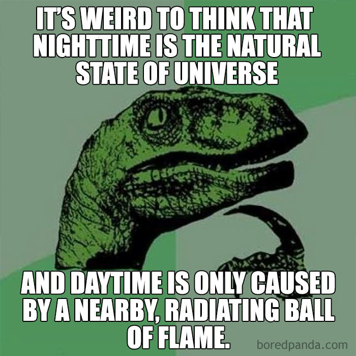 Dinosaur pondering space meme; humorous take on universe's natural nighttime state and daytime caused by sun.