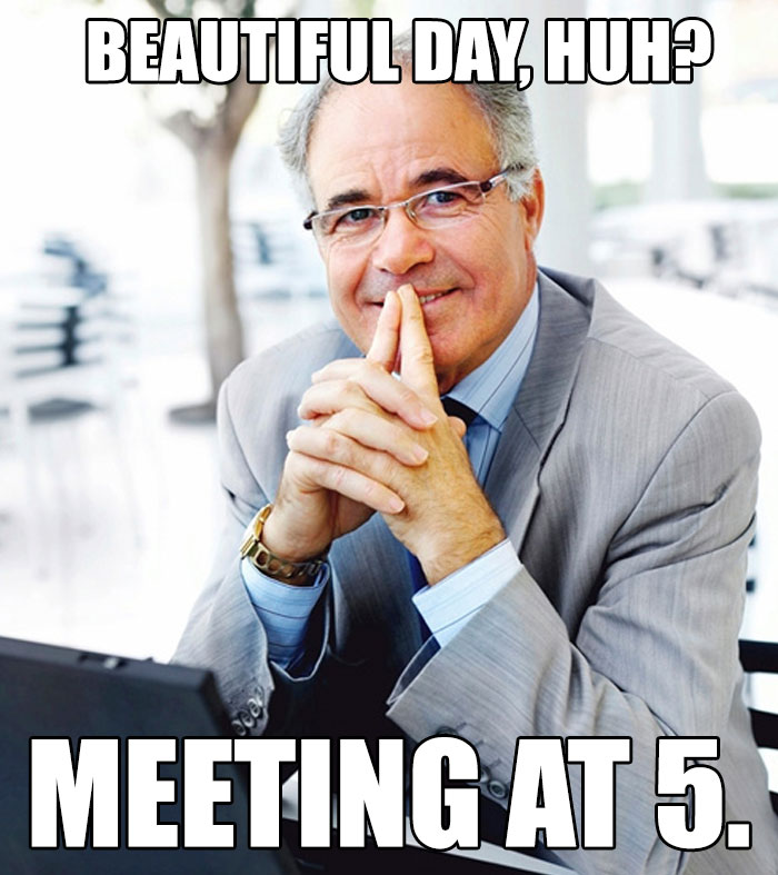 Boss meme with a smiling man in a suit captioned "Beautiful day, huh? Meeting at 5.”