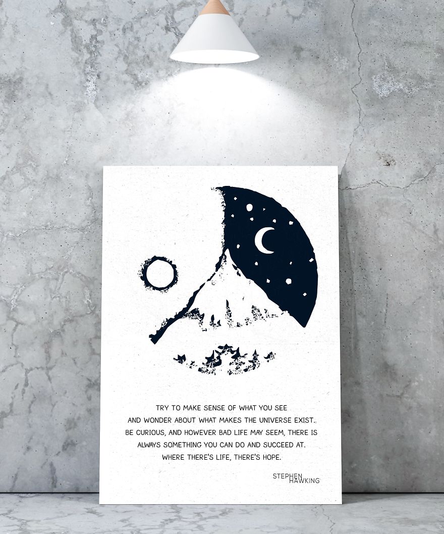 "Try To Make Sense Of What You See And Wonder About What Makes The Universe Exist. Be Curious. And However Difficult Life May Seem, There Is Always Something You Can Do And Succeed At. Where There's Life, There's Hope" - Stephen Hawking