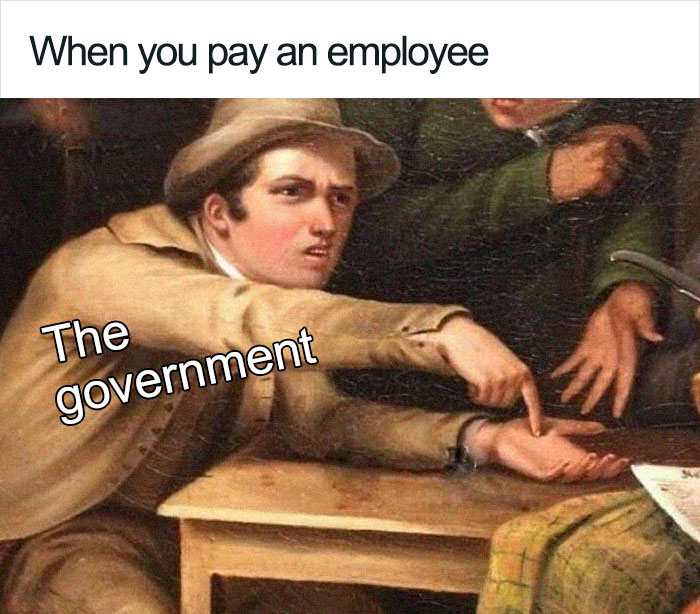 Meme humorously depicting government taking taxes from employee pay.