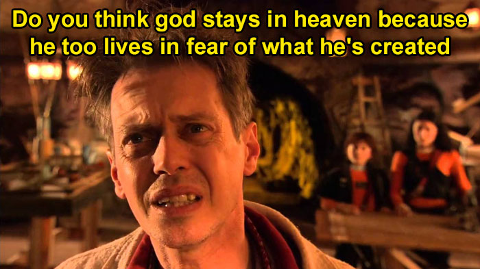 "Do You Think God Stays In Heaven Because He Too Lives In Fear Of What He's Created"