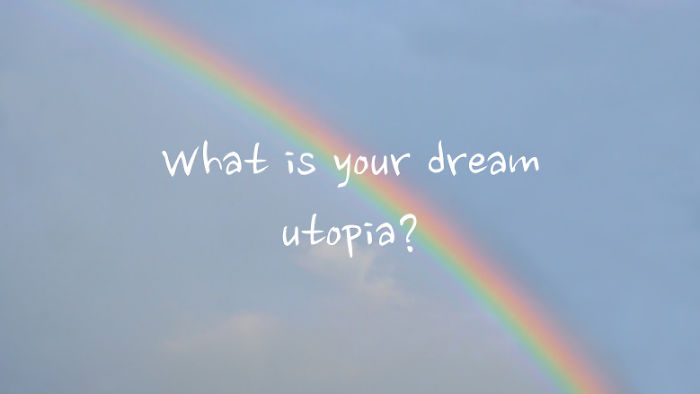 What Is Your Dream Utopia?