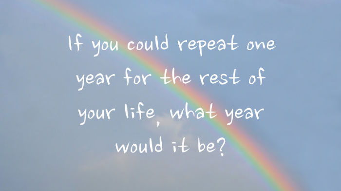 If You Could Repeat One Year For The Rest Of Your Life, What Year Would It Be?