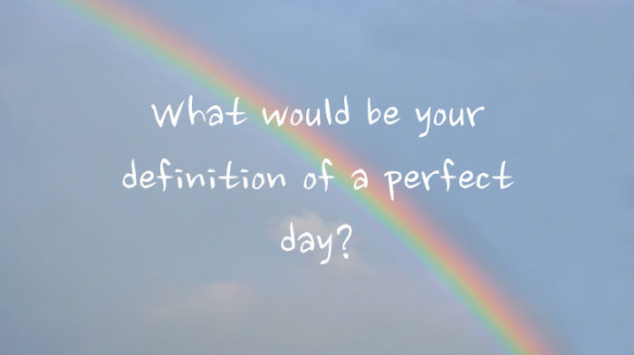 What Would Be Your Definition Of A Perfect Day?