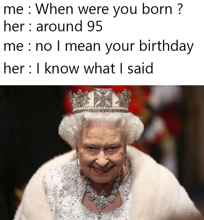 A humorous meme about a queen with a humorous caption about age and birth year.