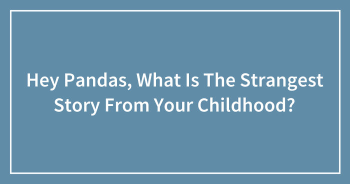 Hey Pandas, What Is The Strangest Story From Your Childhood? (Ended)